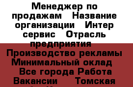 Менеджер по продажам › Название организации ­ Интер-сервис › Отрасль предприятия ­ Производство рекламы › Минимальный оклад ­ 1 - Все города Работа » Вакансии   . Томская обл.,Кедровый г.